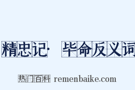 精忠记·毕命反义词是什么意思的图片